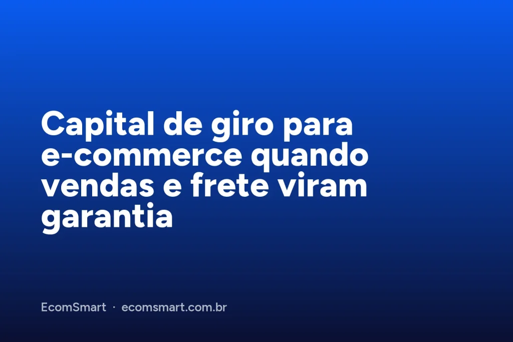 Capa do artigo: Capital de giro para e-commerce quando vendas e frete viram garantia